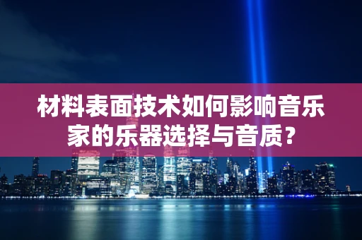 材料表面技术如何影响音乐家的乐器选择与音质？