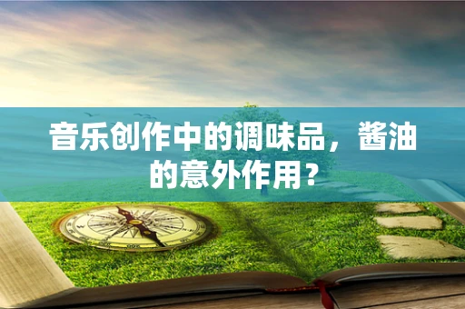 音乐创作中的调味品，酱油的意外作用？