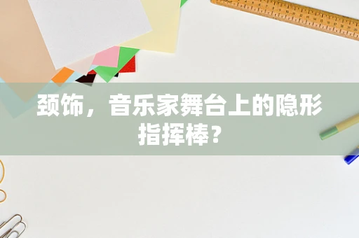 颈饰，音乐家舞台上的隐形指挥棒？