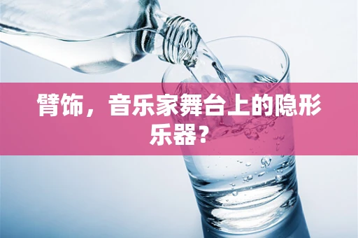 臂饰，音乐家舞台上的隐形乐器？