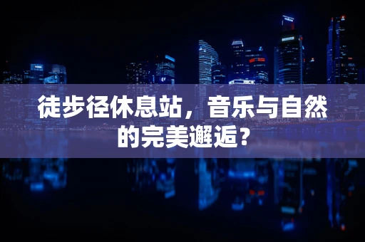 徒步径休息站，音乐与自然的完美邂逅？