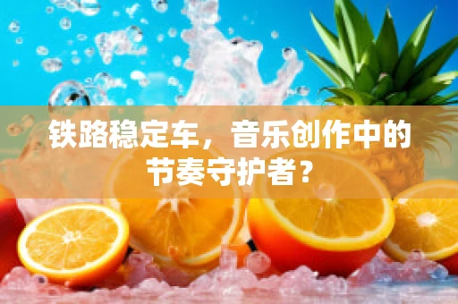 铁路稳定车，音乐创作中的节奏守护者？