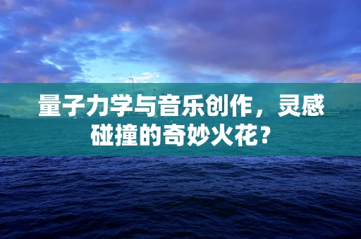 量子力学与音乐创作，灵感碰撞的奇妙火花？