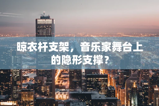 晾衣杆支架，音乐家舞台上的隐形支撑？