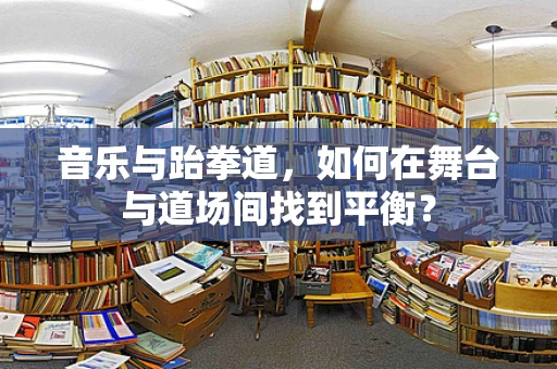 音乐与跆拳道，如何在舞台与道场间找到平衡？