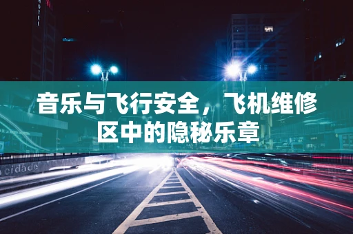 音乐与飞行安全，飞机维修区中的隐秘乐章