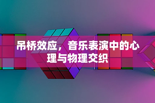 吊桥效应，音乐表演中的心理与物理交织