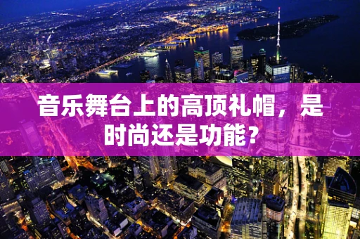 音乐舞台上的高顶礼帽，是时尚还是功能？