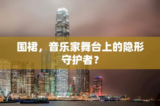 围裙，音乐家舞台上的隐形守护者？