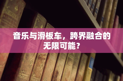 音乐与滑板车，跨界融合的无限可能？