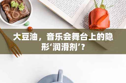 大豆油，音乐会舞台上的隐形‘润滑剂’？