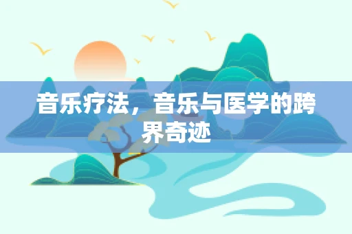 音乐疗法，音乐与医学的跨界奇迹