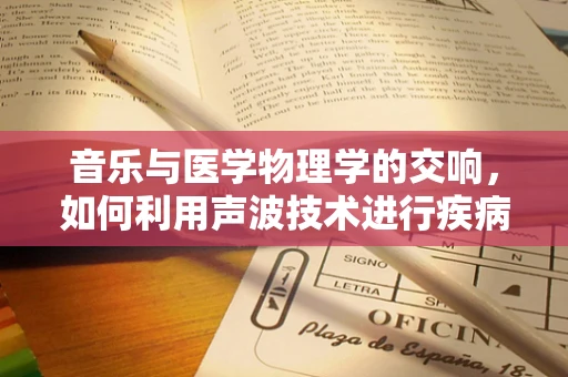 音乐与医学物理学的交响，如何利用声波技术进行疾病诊断？