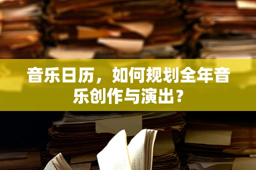 音乐日历，如何规划全年音乐创作与演出？