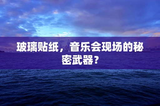 玻璃贴纸，音乐会现场的秘密武器？