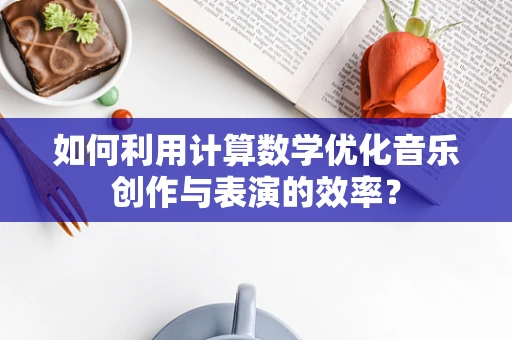 如何利用计算数学优化音乐创作与表演的效率？