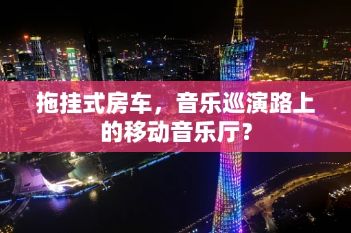 拖挂式房车，音乐巡演路上的移动音乐厅？