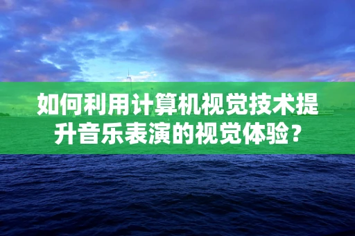 如何利用计算机视觉技术提升音乐表演的视觉体验？