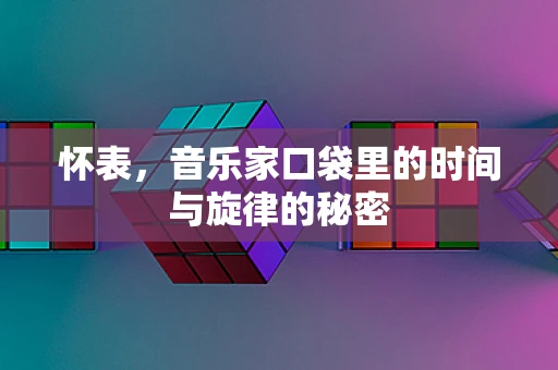 怀表，音乐家口袋里的时间与旋律的秘密