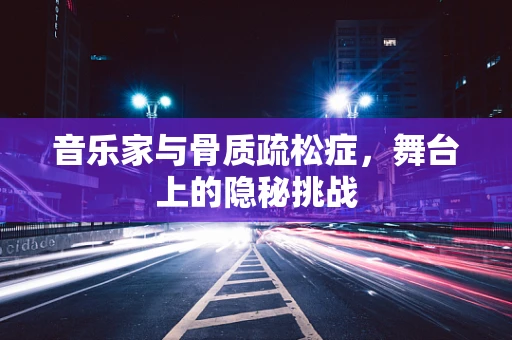 音乐家与骨质疏松症，舞台上的隐秘挑战