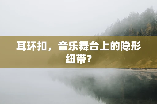 耳环扣，音乐舞台上的隐形纽带？