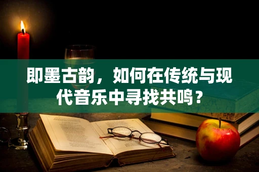 即墨古韵，如何在传统与现代音乐中寻找共鸣？