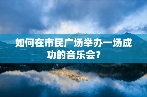 如何在市民广场举办一场成功的音乐会？