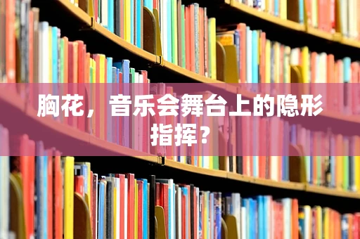 胸花，音乐会舞台上的隐形指挥？