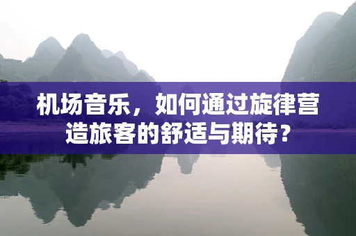 机场音乐，如何通过旋律营造旅客的舒适与期待？