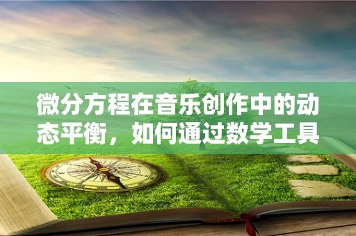 微分方程在音乐创作中的动态平衡，如何通过数学工具优化旋律流畅性？