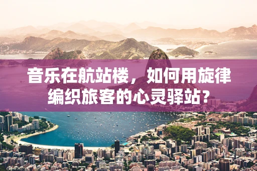 音乐在航站楼，如何用旋律编织旅客的心灵驿站？