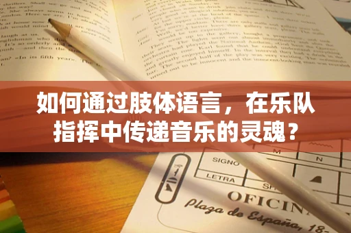 如何通过肢体语言，在乐队指挥中传递音乐的灵魂？