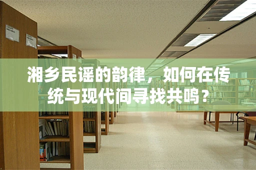 湘乡民谣的韵律，如何在传统与现代间寻找共鸣？