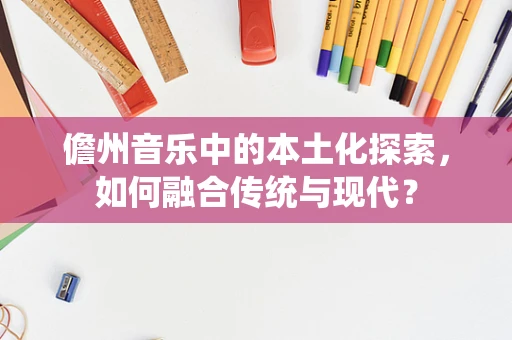 儋州音乐中的本土化探索，如何融合传统与现代？