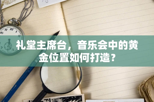 礼堂主席台，音乐会中的黄金位置如何打造？