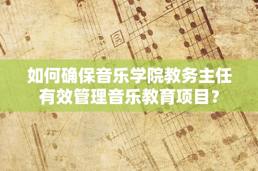 如何确保音乐学院教务主任有效管理音乐教育项目？