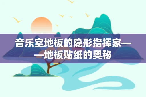 音乐室地板的隐形指挥家——地板贴纸的奥秘