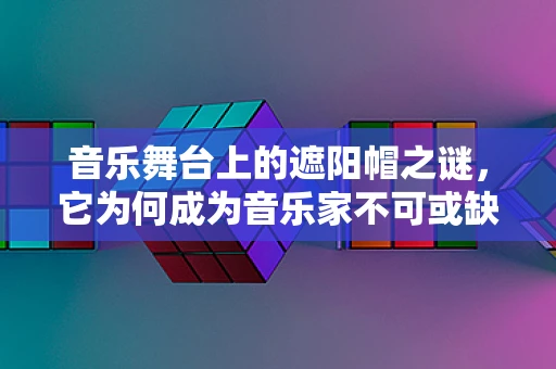 音乐舞台上的遮阳帽之谜，它为何成为音乐家不可或缺的配饰？