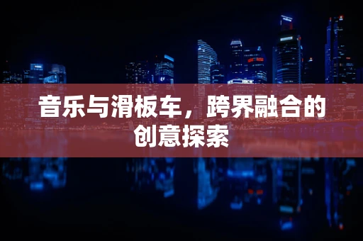 音乐与滑板车，跨界融合的创意探索