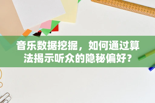 音乐数据挖掘，如何通过算法揭示听众的隐秘偏好？