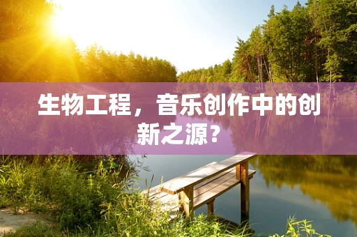 生物工程，音乐创作中的创新之源？