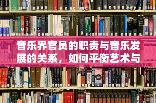 音乐界官员的职责与音乐发展的关系，如何平衡艺术与行政？