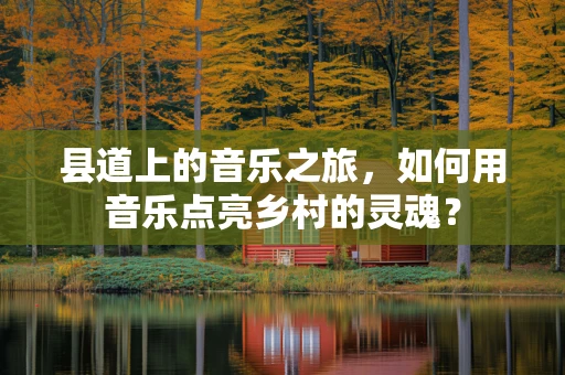 县道上的音乐之旅，如何用音乐点亮乡村的灵魂？