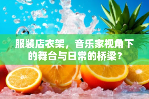 服装店衣架，音乐家视角下的舞台与日常的桥梁？